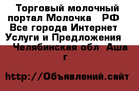 Торговый молочный портал Молочка24.РФ - Все города Интернет » Услуги и Предложения   . Челябинская обл.,Аша г.